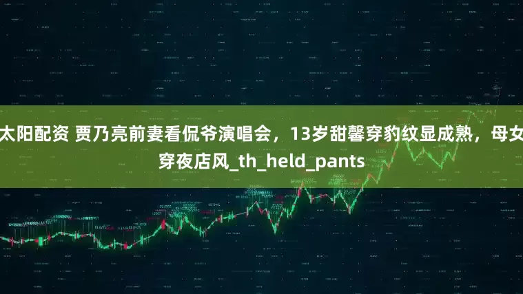 红太阳配资 贾乃亮前妻看侃爷演唱会，13岁甜馨穿豹纹显成熟，母女同穿夜店风_th_held_pants