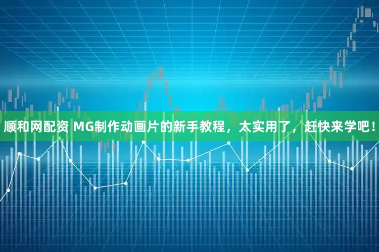 顺和网配资 MG制作动画片的新手教程，太实用了，赶快来学吧！