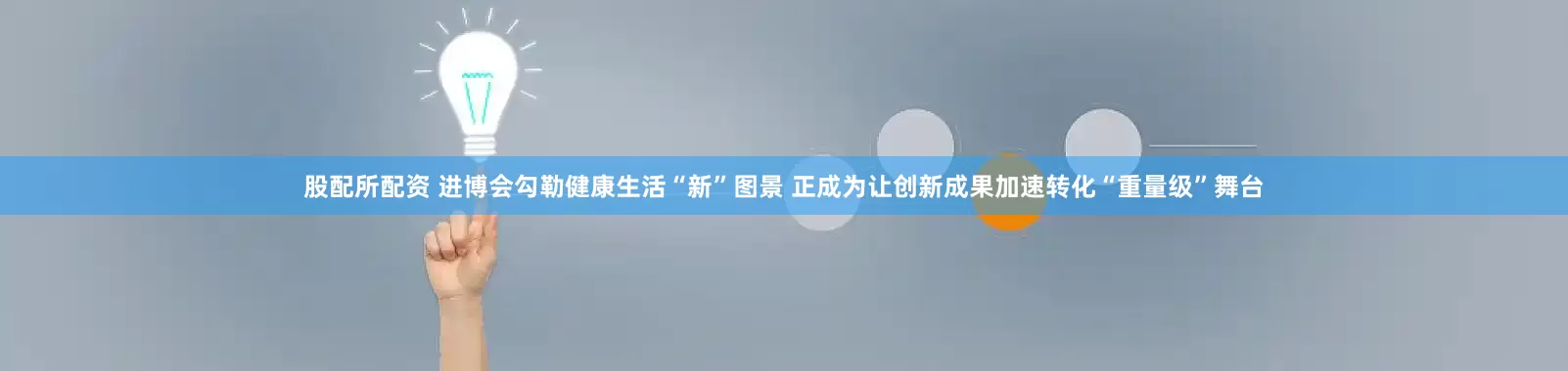 股配所配资 进博会勾勒健康生活“新”图景 正成为让创新成果加速转化“重量级”舞台