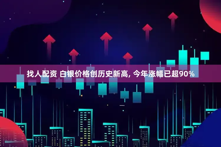 找人配资 白银价格创历史新高, 今年涨幅已超90%