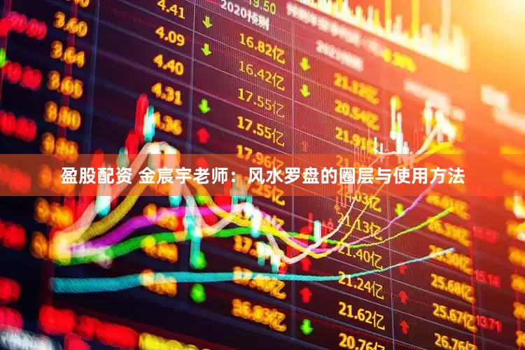盈股配资 金宸宇老师：风水罗盘的圈层与使用方法