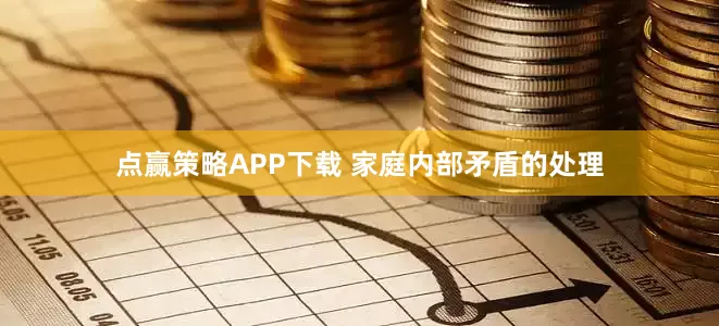 点赢策略APP下载 家庭内部矛盾的处理