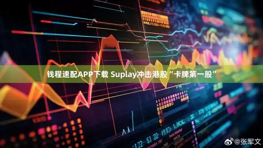钱程速配APP下载 Suplay冲击港股“卡牌第一股”